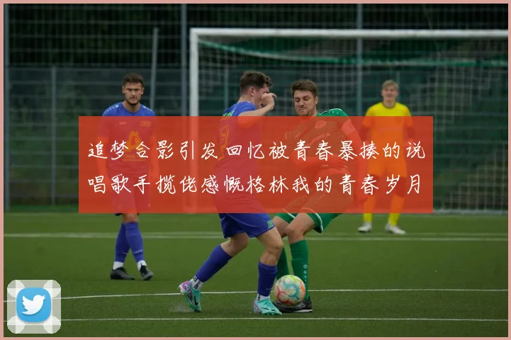 追梦合影引发回忆被青春暴揍的说唱歌手揽佬感慨格林我的青春岁月