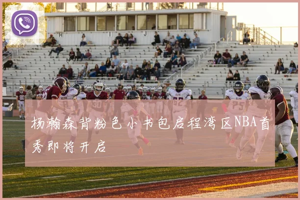 杨瀚森背粉色小书包启程湾区NBA首秀即将开启