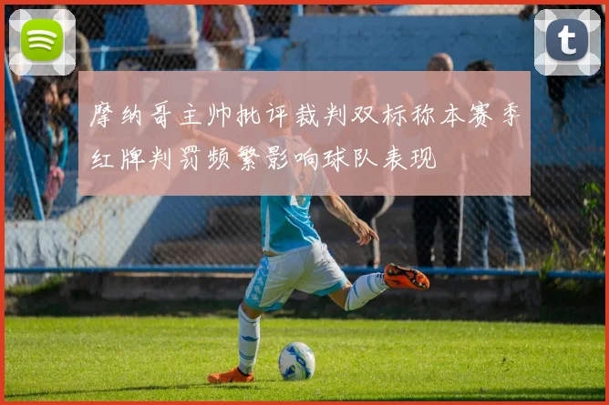 摩纳哥主帅批评裁判双标称本赛季红牌判罚频繁影响球队表现