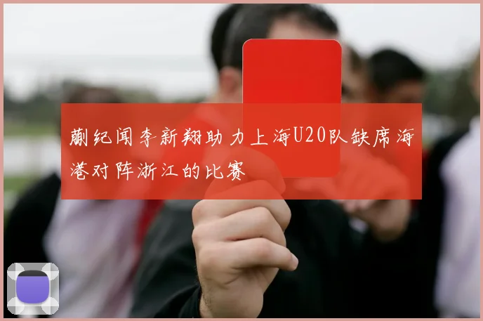 蒯纪闻李新翔助力上海U20队缺席海港对阵浙江的比赛