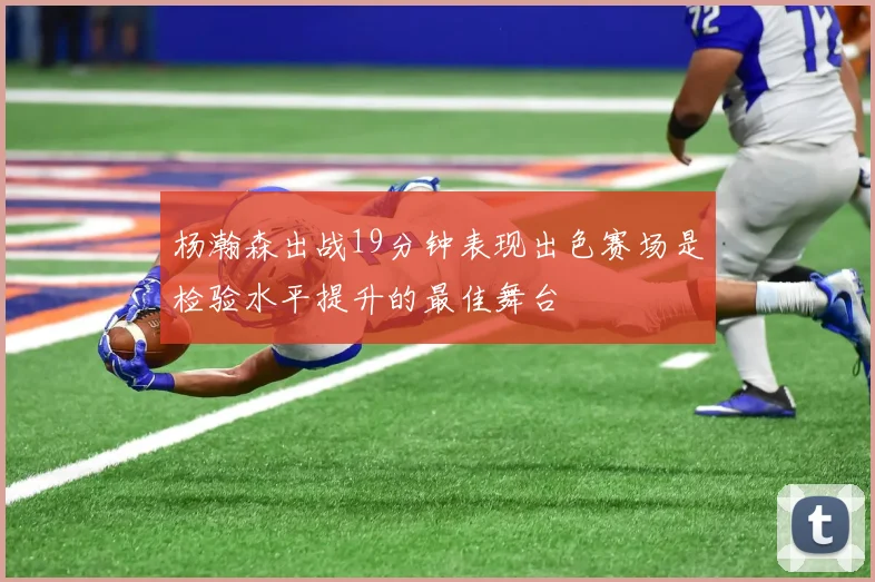 杨瀚森出战19分钟表现出色赛场是检验水平提升的最佳舞台